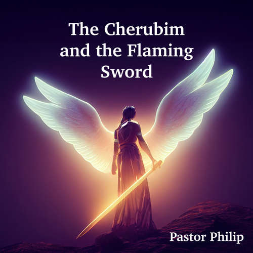 Audiobook The Cherubim and the Flaming Sword - Pastor Philip - Pastor Philip