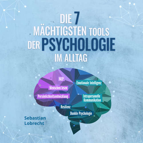 Hoerbuch Die 7 mächtigsten Tools der Psychologie im Alltag: Persönlichkeitsentwicklung - Resilienz - Intrapersonelle Kommunikation - Emotionale Intelligenz - Menschen lesen - NLP - Dunkle Psychologie - Sebastian Lobrecht - Nils Himmeröder