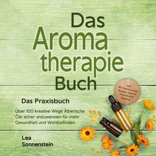 Hoerbuch Aromatherapie Buch - Das Praxisbuch: Über 100 kreative Wege Ätherische Öle sicher anzuwenden für mehr Gesundheit und Wohlbefinden - inkl. DIY-Naturkosmetik, Rezepte, Tipps für Hausmittel & Haustiere - Lea Sonnenstein - Celina Bender