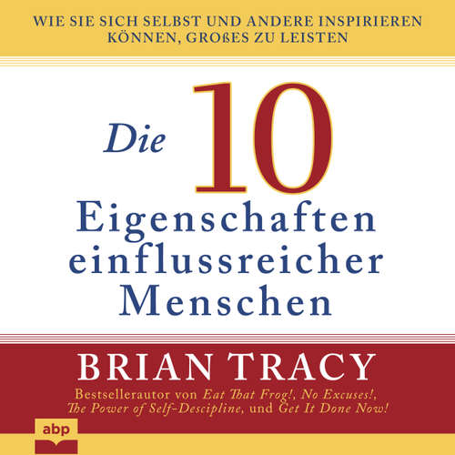 Hoerbuch Die 10 Eigenschaften einflussreicher Menschen - Wie Sie sich selbst und andere inspirieren können, Großes zu leisten - Brian Tracy - Rob Hackemesser