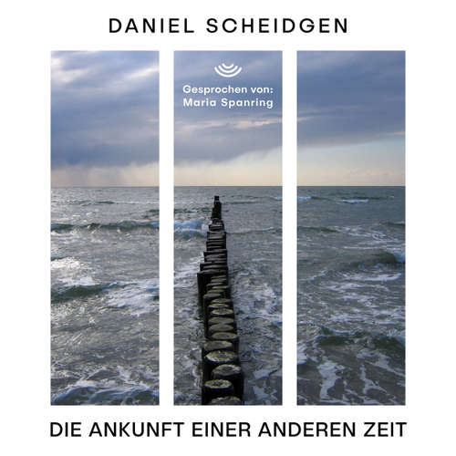 Hoerbuch Die Ankunft einer anderen Zeit - Daniel Scheidgen - Maria Spanring
