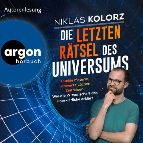 Hoerbuch Die letzten Rätsel des Universums - Dunkle Materie, Schwarze Löcher, Zeitreisen - Wie die Wissenschaft das Unerklärliche erklärt - Niklas Kolorz - Niklas Kolorz