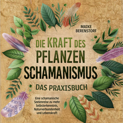 Hoerbuch Die Kraft des Pflanzenschamanismus - Das Praxisbuch: Eine schamanische Seelenreise zu mehr Selbsterkenntnis, Naturverbundenheit und Lebenskraft - inkl. Ritualen & Zeremonien - Maike Berenstorf - Mandy Linz