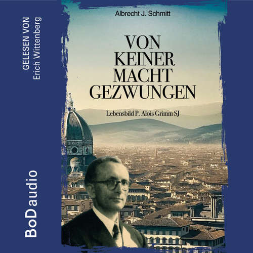 Hoerbuch Von keiner Macht gezwungen - Lebensbild P. Alois Grimm - Albrecht J. Schmitt - Erich Wittenberg