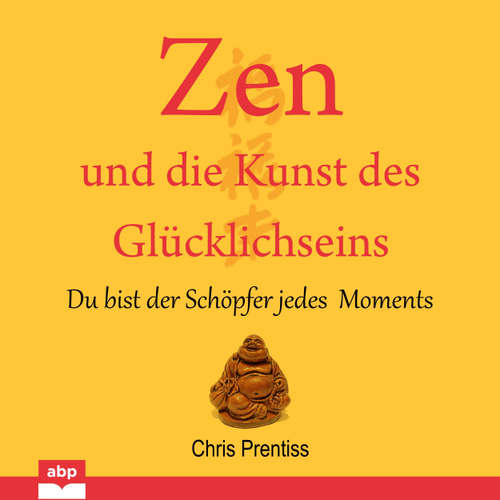 Hoerbuch Zen und die Kunst des Glucklichseins - Du bist der Schopfer jedes Moments - Chris Prentiss - Michael Reffi
