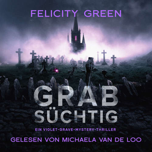 Hoerbuch Grabsüchtig: Ein Violet-Grave-Mystery-Thriller - Felicity Green - Michaela van de Loo
