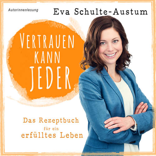 Hoerbuch Vertrauen kann jeder: Das Rezeptbuch für ein erfülltes Leben - Eva Schulte-Austum - Eva Schulte-Austum
