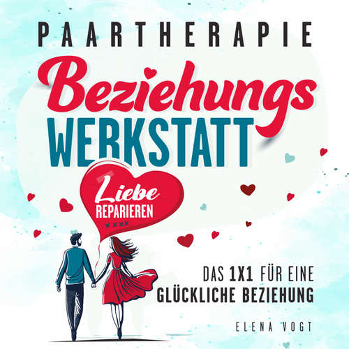 Hoerbuch Paartherapie: Die Beziehungswerkstatt - Liebe reparieren. Das 1x1 für eine glückliche Beziehung. Effektive Tools aus der Paarberatung für bessere Kommunikation, mehr Nähe und starkes Vertrauen. - Elena Vogt - Elena Martin