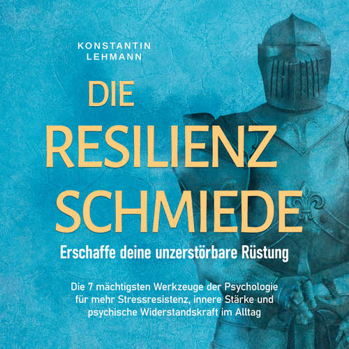 Hoerbuch Die Resilienz Schmiede – Erschaffe deine unzerstörbare Rüstung: Die 7 mächtigsten Werkzeuge der Psychologie für mehr Stressresistenz, innere Stärke und psychische Widerstandskraft im Alltag - Konstantin Lehmann - Ramona Menrath