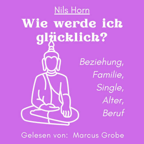 Hoerbuch Wie werde ich glücklich? - Beziehung, Familie, Single, Alter, Beruf - Nils Horn - Marcus Grobe