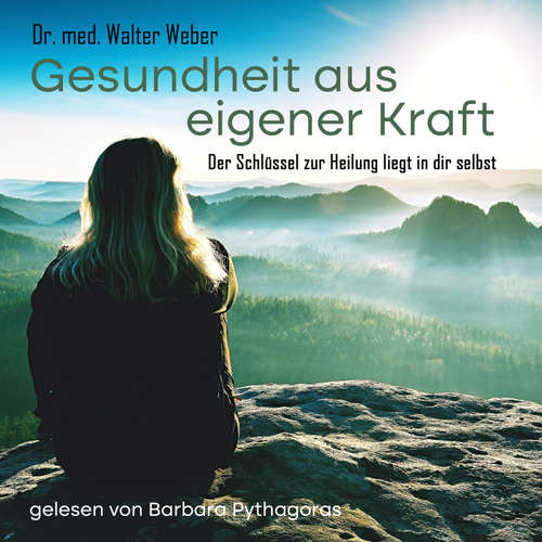 Hoerbuch Gesundheit aus eigener Kraft - Der Schlüssel zur Heilung liegt in dir selbst - Dr. Walter Weber - Barbara Pythagoras