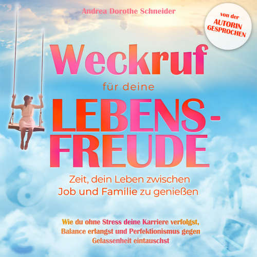 Hoerbuch Weckruf für deine Lebensfreude: Zeit, dein Leben zwischen Job und Familie zu genießen - Wie du ohne Stress deine Karriere verfolgst, Balance erlangst und Perfektionismus gegen Gelassenheit eintauschst - Andrea Dorothe Schneider - Andrea Dorothe Schneider