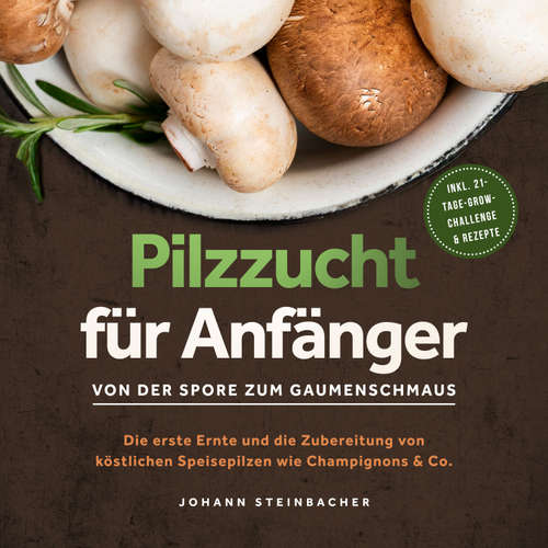 Hoerbuch Pilzzucht für Anfänger: Von der Spore zum Gaumenschmaus - Die erste Ernte und die Zubereitung von köstlichen Speisepilzen wie Champignons & Co. - inkl. 21-Tage-Grow-Challenge & Rezepte - Johann Steinbacher - Maximilian-Sean Kosbahn