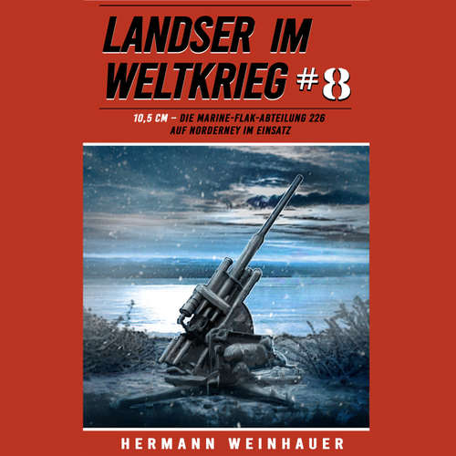 Hoerbuch Landser im Weltkrieg 8: 10,5 CM – Die Marine-Flak-Abteilung 226 auf Norderney im Einsatz (Landser im Weltkrieg – Erlebnisberichte in Romanheft-Länge, Band 8) - Hermann Weinhauer - Freerk Reeder