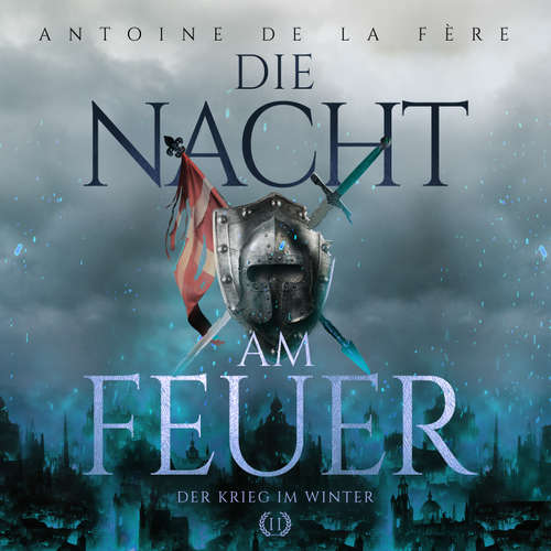 Hoerbuch Die Nacht am Feuer 2 – Der Krieg im Winter: Historischer Roman über Ritter und Abenteuer in der Schweiz im Mittelalter (Schweizer Mittelalter Saga) - Antoine de la Fère - Freerk Reeder