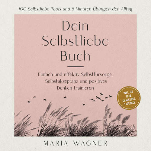 Hoerbuch Dein Selbstliebe Buch: 100 Selbstliebe Tools und 6 Minuten Übungen den Alltag -Einfach und effektiv Selbstfürsorge, Selbstakzeptanz und positives Denken trainieren - inkl. 30 Tage Challenge, Tagebuch - Maria Wagner - Jana Kerstan