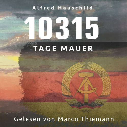 Hoerbuch 10315 Tage Mauer: Erinnerungen und Gedanken eines Augenzeugen und Opfers - Alfred Hauschild - Marco Thiemann