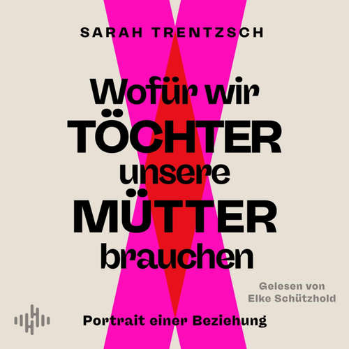 Hoerbuch Wofür wir Töchter unsere Mütter brauchen - Sarah Trentzsch - Elke Schützhold