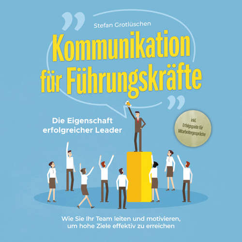Hoerbuch Kommunikation für Führungskräfte - Die Eigenschaft erfolgreicher Leader: Wie Sie Ihr Team leiten und motivieren, um hohe Ziele effektiv zu erreichen - inkl. Erfolgsguide für Mitarbeitergespräche - Stefan Grotlüschen - Florian Nitz
