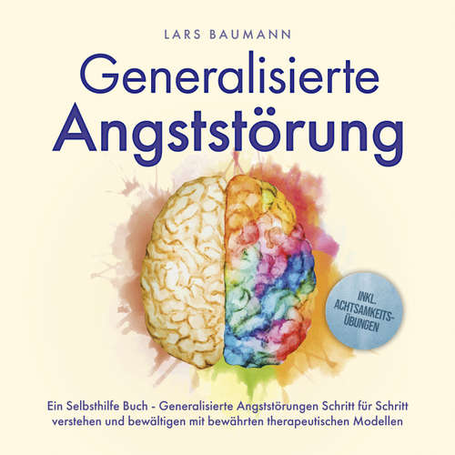 Hoerbuch Generalisierte Angststörung: Ein Selbsthilfe Buch - Generalisierte Angststörungen Schritt für Schritt verstehen und bewältigen mit bewährten therapeutischen Modellen - inkl. Achtsamkeitsübungen - Lars Baumann - Maximilian-Sean Kosbahn
