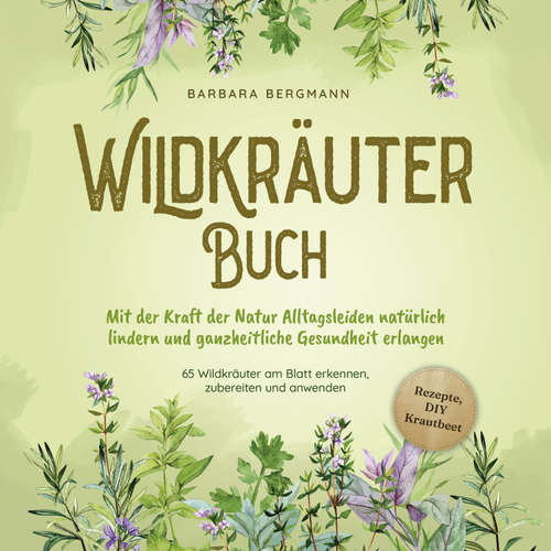 Hoerbuch Wildkräuter Buch: Mit der Kraft der Natur Alltagsleiden natürlich lindern und ganzheitliche Gesundheit erlangen - 65 Wildkräuter am Blatt erkennen, zubereiten und anwenden - Barbara Bergmann - Tonja Arina Gold
