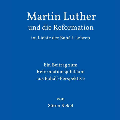 Hoerbuch Martin Luther und die Reformation im Lichte der Bahá'í-Lehren - Sören Rekel - Hanna Bludau