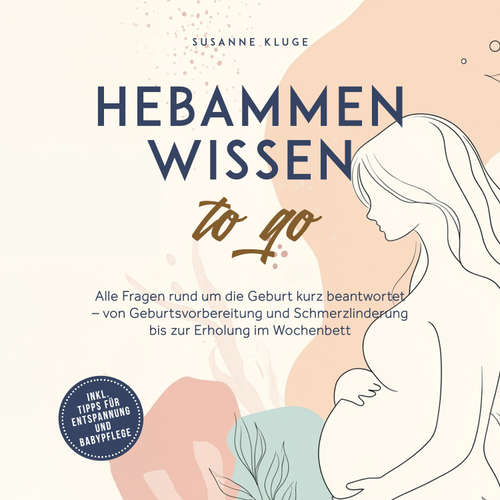 Hoerbuch Hebammenwissen to go: Alle Fragen rund um die Geburt kurz beantwortet – von Geburtsvorbereitung und Schmerzlinderung bis zur Erholung im Wochenbett - inkl. Tipps für Entspannung und Babypflege - Susanne Kluge - Tonja Arina Gold