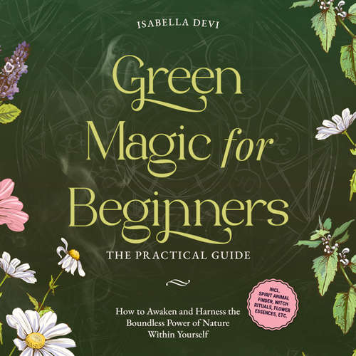 Audiobook Green Magic for Beginners - The Practical Guide: How to Awaken and Harness the Boundless Power of Nature Within Yourself badge | incl. spirit animal finder, witch rituals, flower essences, etc. - Isabella Devi - Olivia Jones
