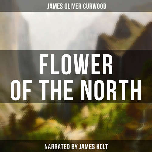 Audiobook Flower of the North - James Oliver Curwood - James Holt