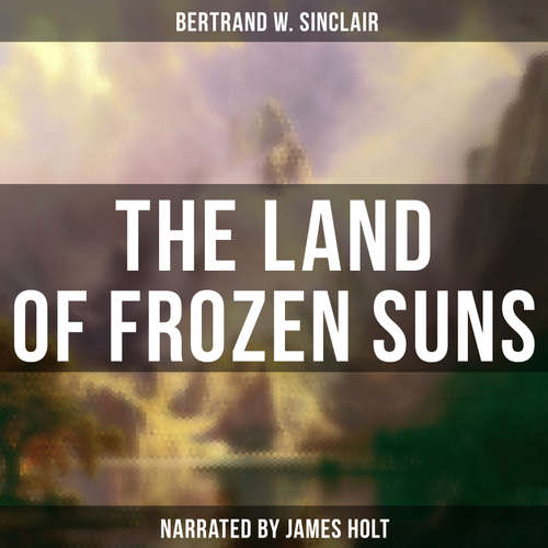 Audiobook The Land of Frozen Suns - Bertrand W. Sinclair - James Holt
