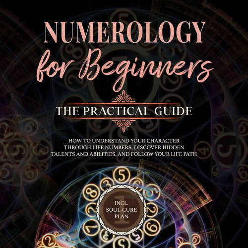 Audiobook Numerology for Beginners - The Practical Guide: How to Understand Your Character Through Life Numbers, Discover Hidden Talents and Abilities, and Follow Your Life Path | incl. Soul-Cure Plan - Sophia Perlich - Olivia Jones