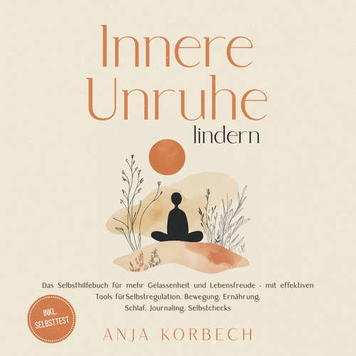 Hoerbuch Innere Unruhe lindern: Das Selbsthilfebuch für mehr Gelassenheit und Lebensfreude – mit effektiven Tools für Selbstregulation, Bewegung, Ernährung, Schlaf, Journaling, Selbstchecks - inkl. Selbsttest - Anja Korbech - Jil Thiele