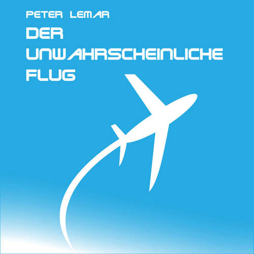 Hoerbuch Der unwahrscheinliche Flug - Peter Lemar - Peter Lemar