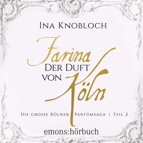 Hoerbuch Farina - Der Duft von Köln - Die große Kölner Parfümsaga Teil 2 1 - Ina Knobloch - Ute Piasetzki