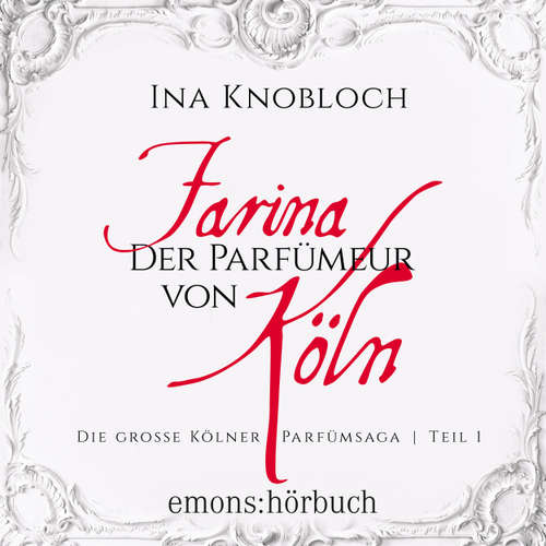 Hoerbuch Farina - Der Parfümeur von Köln - Die große Kölner Parfümsaga Teil 1 - Ina Knobloch - Ute Piasetzki