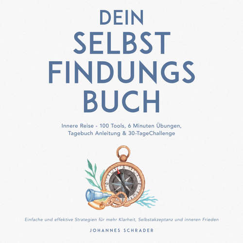Hoerbuch Dein Selbstfindungsbuch: Innere Reise - 100 Tools, 6 Minuten Übungen, Tagebuchanleitung & 30-Tage-Challenge - Einfache und effektive Strategien für mehr Klarheit, Selbstakzeptanz und inneren Frieden - Johannes Schrader - Torben Eisele