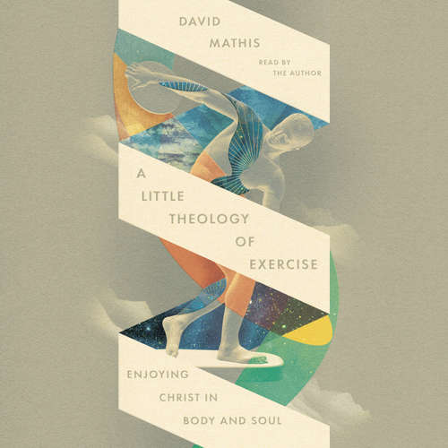 Audiobook A Little Theology of Exercise - David Mathis - David Mathis