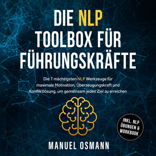 Hoerbuch Die NLP Toolbox für Führungskräfte: Die 7 mächtigsten NLP Werkzeuge für maximale Motivation, Überzeugungskraft und Konfliktlösung, um gemeinsam jedes Ziel zu erreichen - inkl. NLP Übungen & Workbook - Manuel Osmann - Torben Eisele
