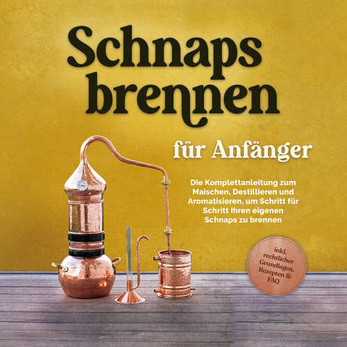 Hoerbuch Schnapsbrennen für Anfänger: Die Komplettanleitung zum Maischen, Destillieren und Aromatisieren, um Schritt für Schritt Ihren eigenen Schnaps zu brennen - inkl. rechtlicher Grundlagen, Rezepten & FAQ - Konrad Pahls - Torben Eisele
