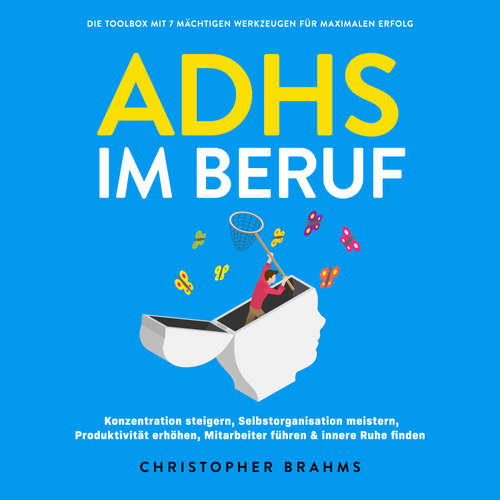 Hoerbuch ADHS im Beruf - Die Toolbox mit 7 mächtigen Werkzeugen für maximalen Erfolg: Konzentration steigern, Selbstorganisation meistern, Produktivität erhöhen, Mitarbeiter führen & innere Ruhe finden - Christopher Brahms - Torben Eisele
