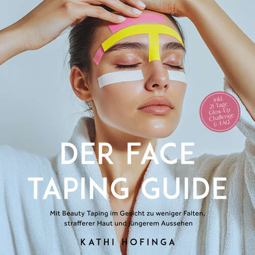 Hoerbuch Der Face Taping Guide: Mit Beauty Taping im Gesicht zu weniger Falten, strafferer Haut und jüngerem Aussehen - inkl. 21 Tage Glow-Up Challenge & FAQ - Kathi Hofinga - Louisa Klein