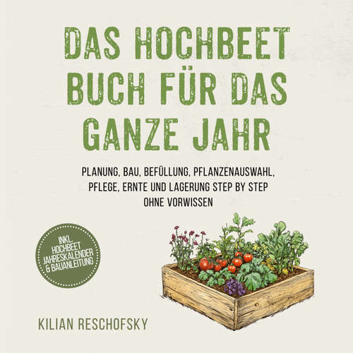 Hoerbuch Das Hochbeet Buch für das ganze Jahr: Planung, Bau, Befüllung, Pflanzenauswahl, Pflege, Ernte und Lagerung Step by Step ohne Vorwissen - inkl. Hochbeet Jahreskalender & Bauanleitung - Kilian Reschofsky - Torben Eisele