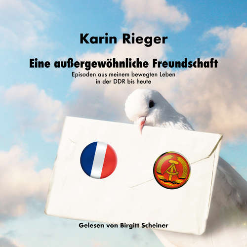 Hoerbuch Eine außergewöhnliche Freundschaft: Episoden aus meinem bewegten Leben in der DDR bis heute - Karin Rieger - Birgitt Scheiner