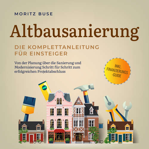 Hoerbuch Altbausanierung - Die Komplettanleitung für Einsteiger: Von der Planung über die Sanierung und Modernisierung Schritt für Schritt zum erfolgreichen Projektabschluss - inkl. Finanzierungs-Guide - Moritz Buse - Torben Eisele