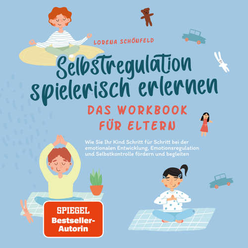 Hoerbuch Selbstregulation spielerisch erlernen - Das Workbook für Eltern: Wie Sie Ihr Kind Schritt für Schritt bei der emotionalen Entwicklung, Emotionsregulation und Selbstkontrolle fördern und begleiten - Lorena Schönfeld - Louisa Klein