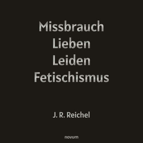 Hoerbuch Missbrauch, Lieben, Leiden, Fetischismus - J.R. Reichel - J.R. Reichel