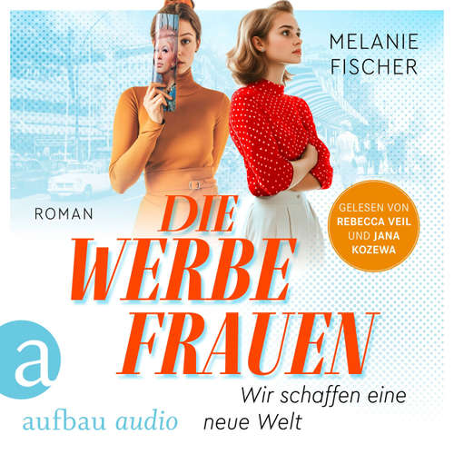 Hoerbuch Die Werbefrauen - Wir schaffen eine neue Welt - Melanie Fischer - Rebecca Veil