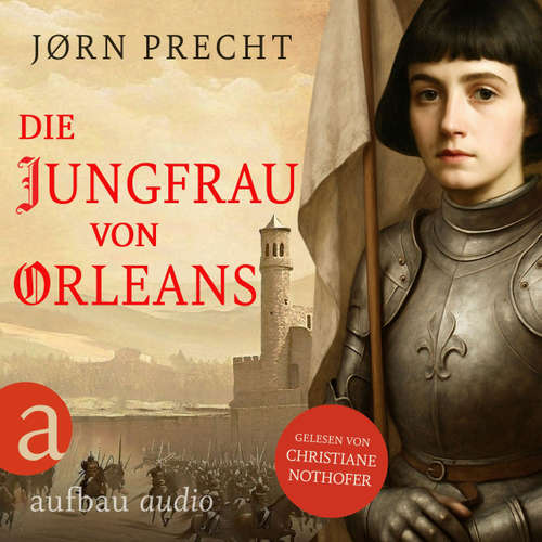 Hoerbuch Die Jungfrau von Orleans - Jeanne d'Arc - Um den Menschen ihres Landes eine Zukunft zu geben, wurde sie zur Kämpferin - Jørn Precht - Christiane Nothofer