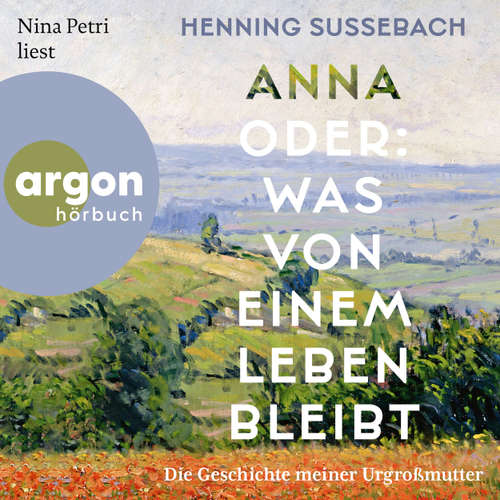 Hoerbuch Anna oder: Was von einem Leben bleibt - Die Geschichte meiner Urgroßmutter - Henning Sußebach - Nina Petri