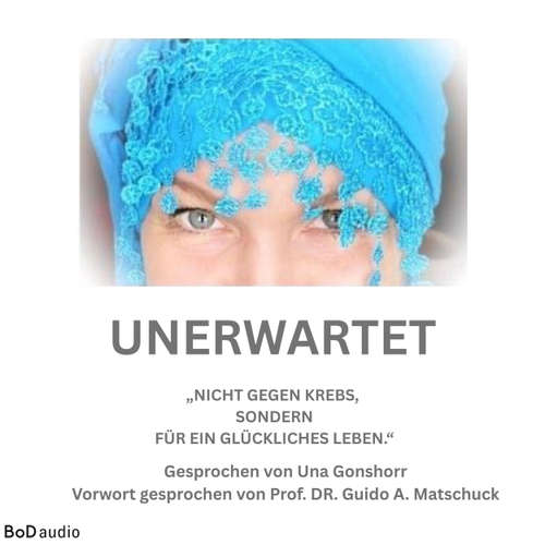 Hoerbuch Unerwartet - Nicht gegen den Krebs, sondern für ein glückliches Leben - Una Gonschorr - Prof. Dr. med. Guido Arno Matschuck